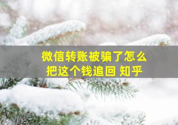 微信转账被骗了怎么把这个钱追回 知乎